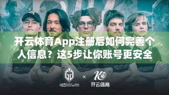 开云体育App注册后如何完善个人信息？这5步让你账号更安全、体验更顺畅！