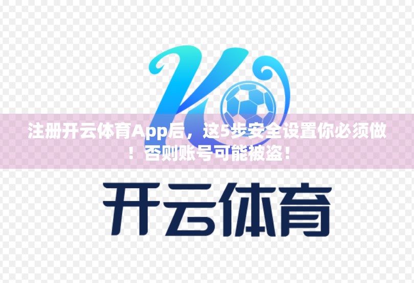 注册开云体育App后，这5步安全设置你必须做！否则账号可能被盗！