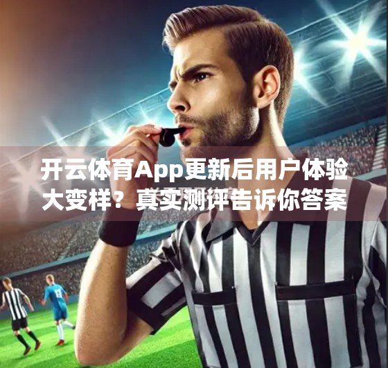 开云体育App更新后用户体验大变样？真实测评告诉你答案！