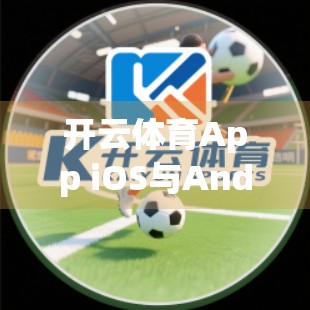 开云体育App iOS与Android版本差异大吗？真实体验告诉你答案！