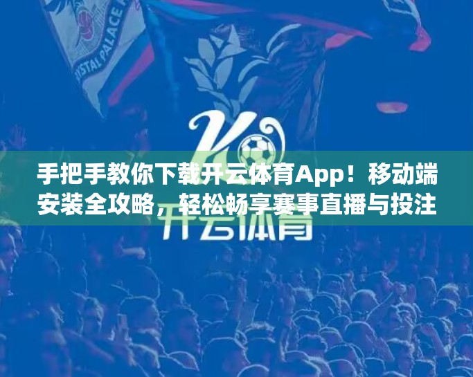 手把手教你下载开云体育App！移动端安装全攻略，轻松畅享赛事直播与投注体验