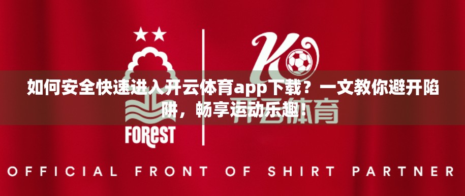 如何安全快速进入开云体育app下载？一文教你避开陷阱，畅享运动乐趣！