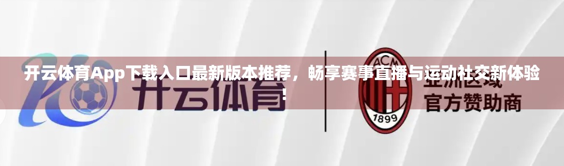 开云体育App下载入口最新版本推荐，畅享赛事直播与运动社交新体验！