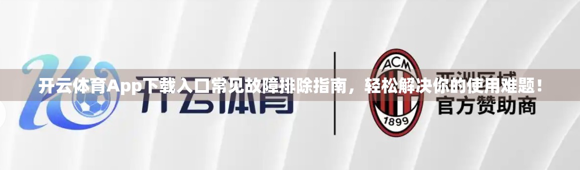 开云体育App下载入口常见故障排除指南，轻松解决你的使用难题！