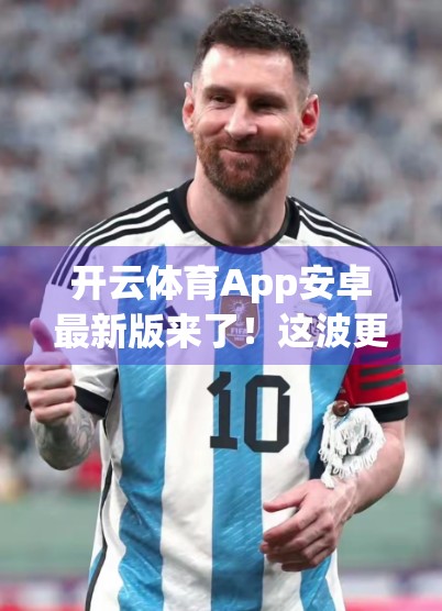 开云体育App安卓最新版来了！这波更新，真·懂用户！
