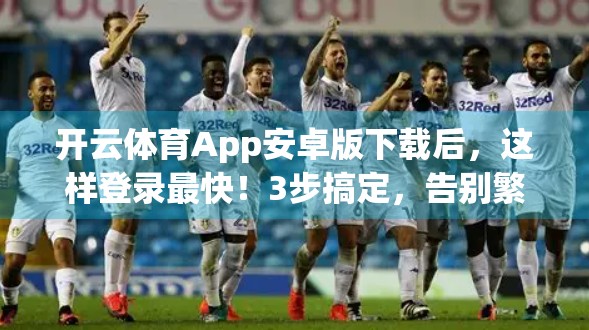 开云体育App安卓版下载后，这样登录最快！3步搞定，告别繁琐流程！