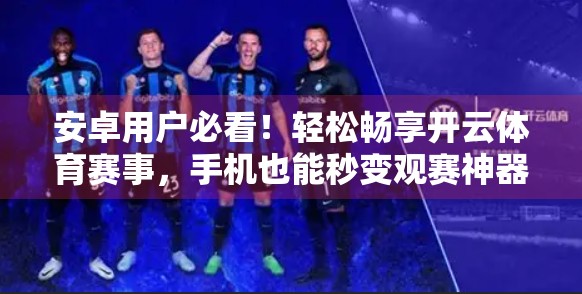 安卓用户必看！轻松畅享开云体育赛事，手机也能秒变观赛神器！