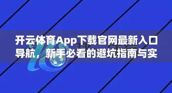 开云体育App下载官网最新入口导航，新手必看的避坑指南与实用攻略！