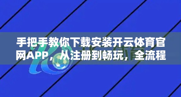 手把手教你下载安装开云体育官网APP，从注册到畅玩，全流程保姆级教程！