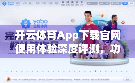 开云体育App下载官网使用体验深度评测，功能强大却暗藏坑点，值得推荐吗？