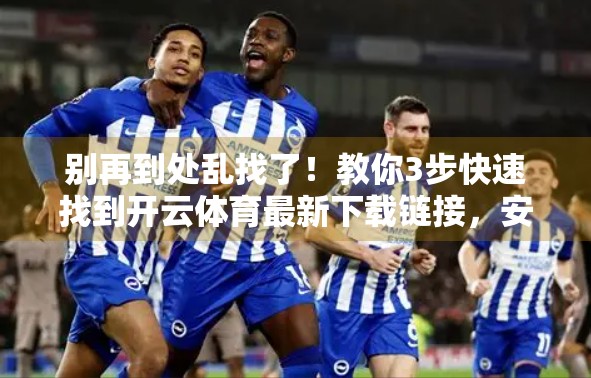 别再到处乱找了！教你3步快速找到开云体育最新下载链接，安全又高效！