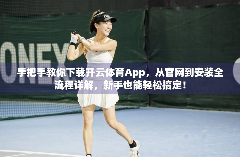 手把手教你下载开云体育App，从官网到安装全流程详解，新手也能轻松搞定！