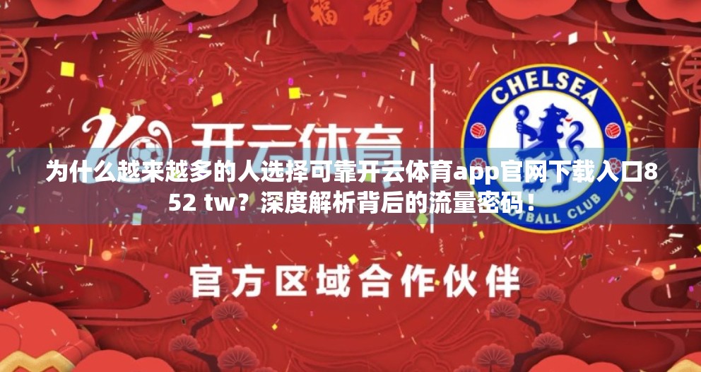 为什么越来越多的人选择可靠开云体育app官网下载入口852 tw？深度解析背后的流量密码！