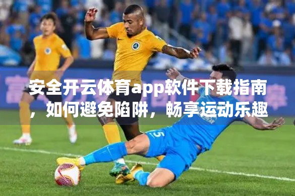 安全开云体育app软件下载指南，如何避免陷阱，畅享运动乐趣？
