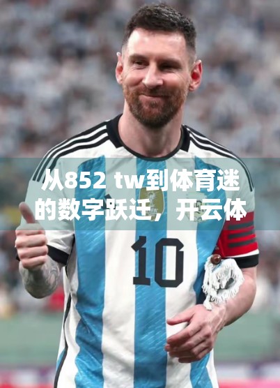 从852 tw到体育迷的数字跃迁，开云体育官网下载背后的时代密码