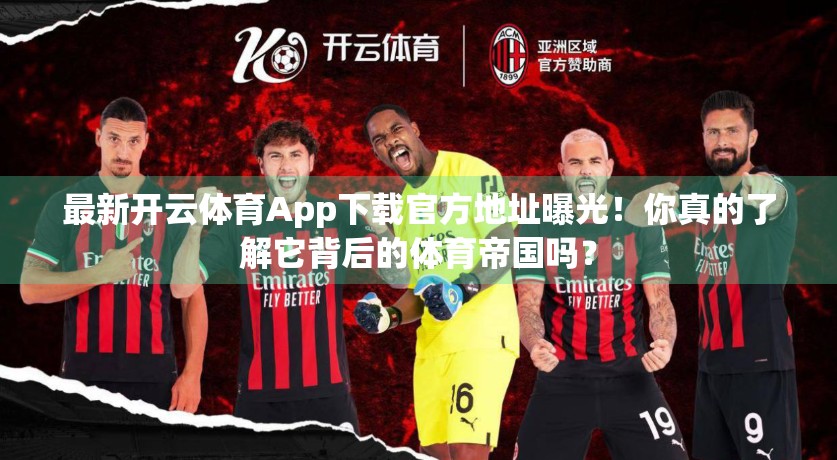 最新开云体育App下载官方地址曝光！你真的了解它背后的体育帝国吗？