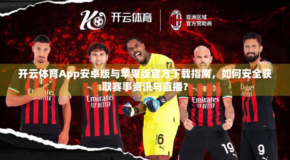 开云体育App安卓版与苹果版官方下载指南，如何安全获取赛事资讯与直播？