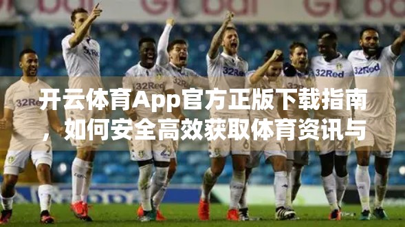 开云体育App官方正版下载指南，如何安全高效获取体育资讯与赛事直播？