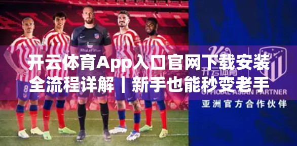 开云体育App入口官网下载安装全流程详解｜新手也能秒变老手！