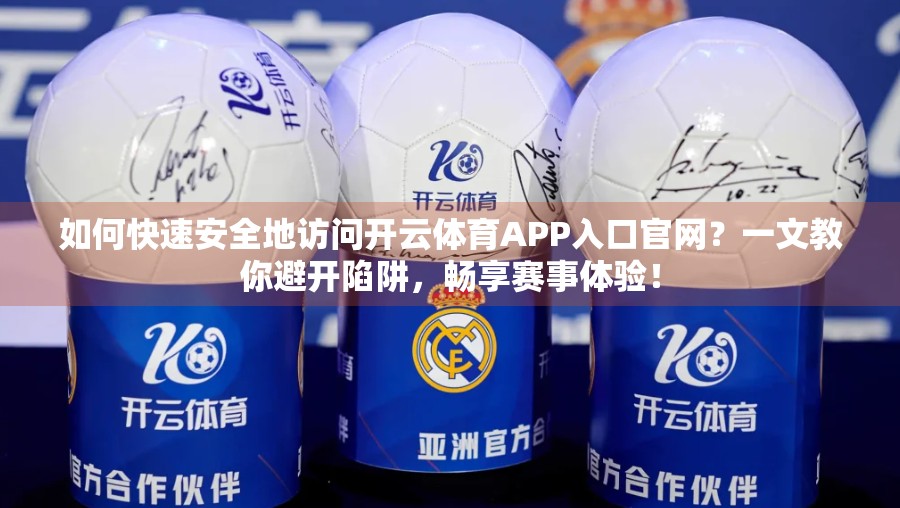 如何快速安全地访问开云体育APP入口官网？一文教你避开陷阱，畅享赛事体验！