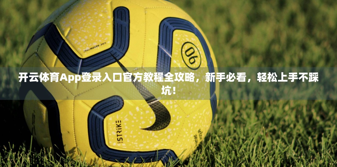 开云体育App登录入口官方教程全攻略，新手必看，轻松上手不踩坑！