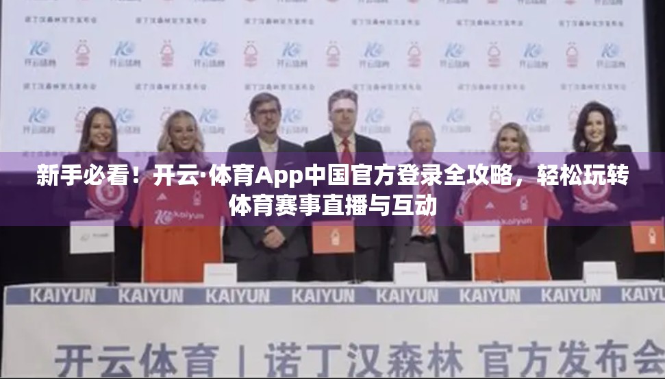 新手必看！开云·体育App中国官方登录全攻略，轻松玩转体育赛事直播与互动
