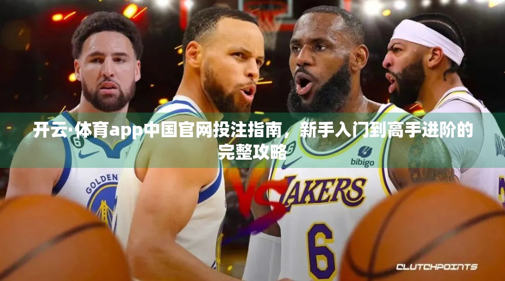 开云·体育app中国官网投注指南，新手入门到高手进阶的完整攻略