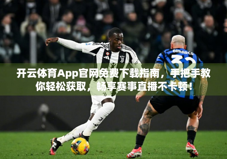 开云体育App官网免费下载指南，手把手教你轻松获取，畅享赛事直播不卡顿！