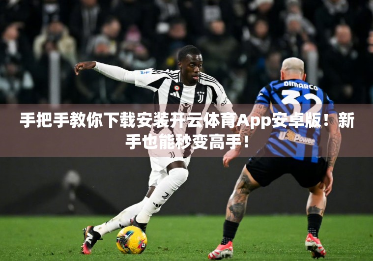 手把手教你下载安装开云体育App安卓版！新手也能秒变高手！