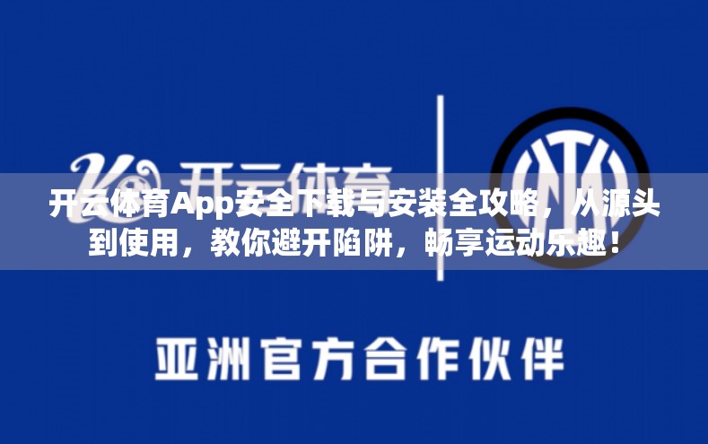 开云体育App安全下载与安装全攻略，从源头到使用，教你避开陷阱，畅享运动乐趣！