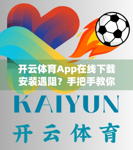 开云体育App在线下载安装遇阻？手把手教你解决9大常见问题，轻松畅玩赛事直播！