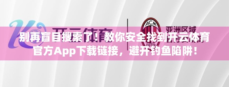 别再盲目搜索了！教你安全找到开云体育官方App下载链接，避开钓鱼陷阱！