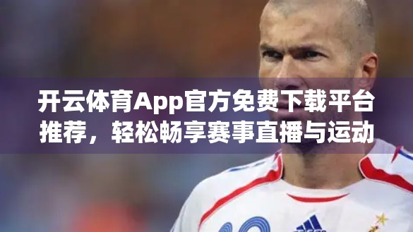 开云体育App官方免费下载平台推荐，轻松畅享赛事直播与运动社交新体验！