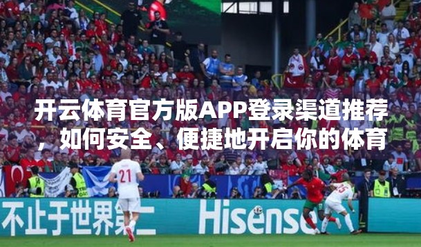开云体育官方版APP登录渠道推荐，如何安全、便捷地开启你的体育盛宴？