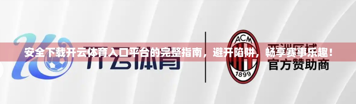 安全下载开云体育入口平台的完整指南，避开陷阱，畅享赛事乐趣！