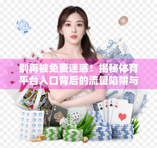别再被免费迷惑！揭秘体育平台入口背后的流量陷阱与安全风险