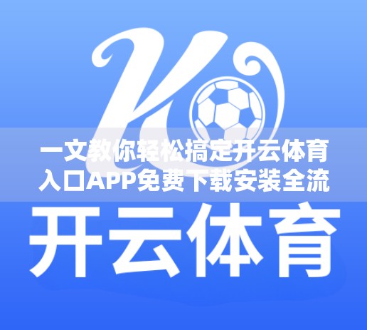 一文教你轻松搞定开云体育入口APP免费下载安装全流程！新手也能秒变高手！
