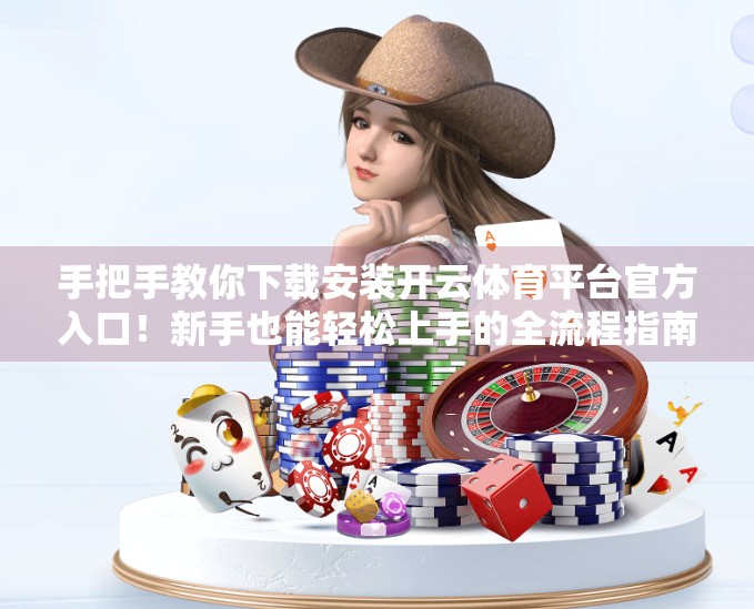 手把手教你下载安装开云体育平台官方入口！新手也能轻松上手的全流程指南
