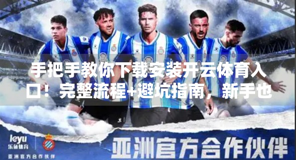 手把手教你下载安装开云体育入口！完整流程+避坑指南，新手也能秒变老司机！