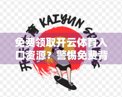 免费领取开云体育入口资源？警惕免费背后的陷阱，自媒体博主教你识破套路！