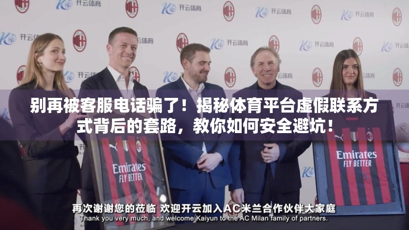 别再被客服电话骗了！揭秘体育平台虚假联系方式背后的套路，教你如何安全避坑！