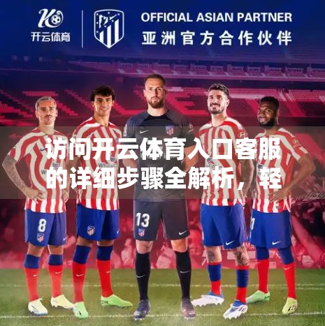 访问开云体育入口客服的详细步骤全解析，轻松解决问题，畅享运动乐趣！