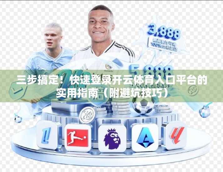 三步搞定！快速登录开云体育入口平台的实用指南（附避坑技巧）