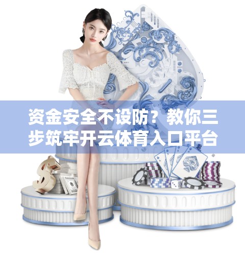 资金安全不设防？教你三步筑牢开云体育入口平台的资金防线！