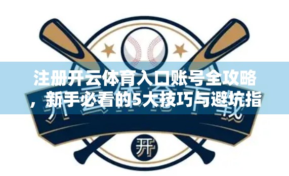 注册开云体育入口账号全攻略，新手必看的5大技巧与避坑指南！