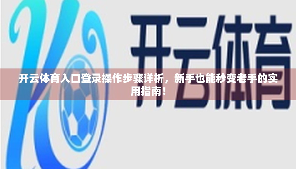 开云体育入口登录操作步骤详析，新手也能秒变老手的实用指南！