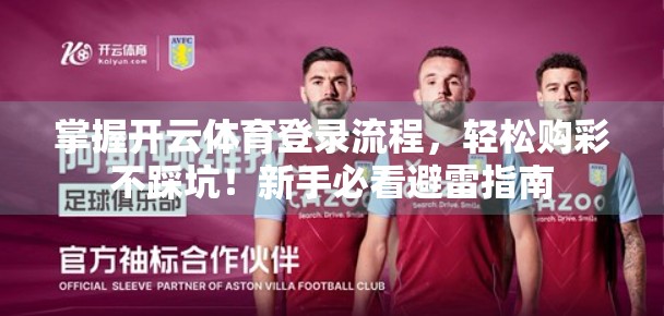 掌握开云体育登录流程，轻松购彩不踩坑！新手必看避雷指南