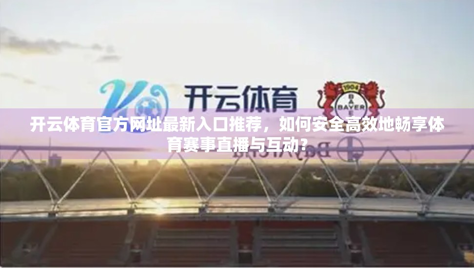 开云体育官方网址最新入口推荐，如何安全高效地畅享体育赛事直播与互动？