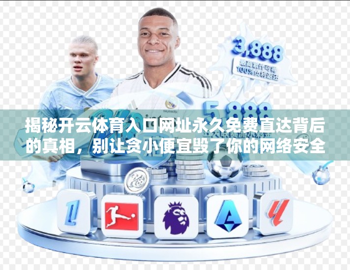 揭秘开云体育入口网址永久免费直达背后的真相，别让贪小便宜毁了你的网络安全！