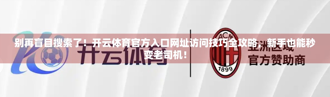 别再盲目搜索了！开云体育官方入口网址访问技巧全攻略，新手也能秒变老司机！